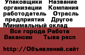 Упаковщики › Название организации ­ Компания-работодатель › Отрасль предприятия ­ Другое › Минимальный оклад ­ 1 - Все города Работа » Вакансии   . Тыва респ.